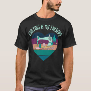 Quilting Is My Therapy Funny Quilter Sewing For Cr T-Shirt