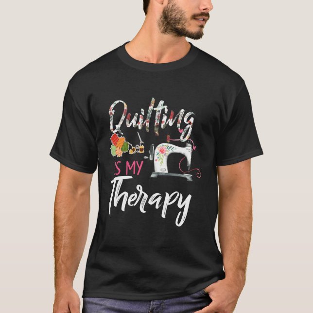 Quilting Is My Therapy Sewing For Quilter T-Shirt (Front)