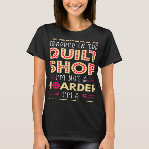 Quilting Quilter Fabric Tapped Hoarder Quilt Shop T-Shirt