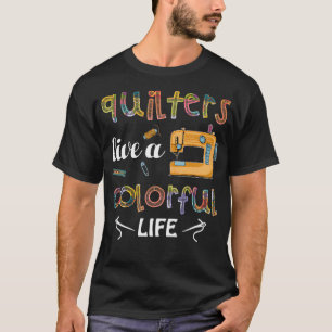 Quilting Quilters Live A Colorful Life T-Shirt