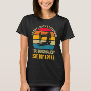 Quilting Sorry I Wasnt Listening I Was Thinking Ab T-Shirt