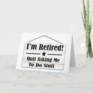 QUIT ASKING ME TO DO STUFF-I AM RETIRED CARD