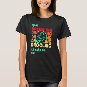 Quit Drooling It Freaks Me Out T-Shirt