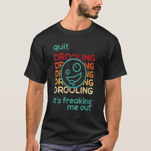 Quit Drooling It's Freaking Me Out T-Shirt (Front)