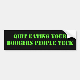 QUIT EATING YOUR BOOGERS PEOPLE YUCK BUMPER STICKER