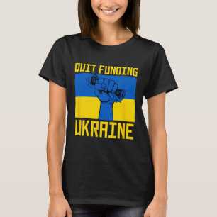 Quit Funding Ukraine Anti War America First Politi T-Shirt
