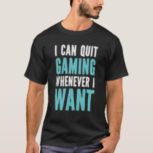 Quit Gaming Whenever I Want Video Game 10 T-Shirt