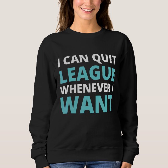 Quit League Whenever I Want  Video Game 2 Sweatshirt (Front)