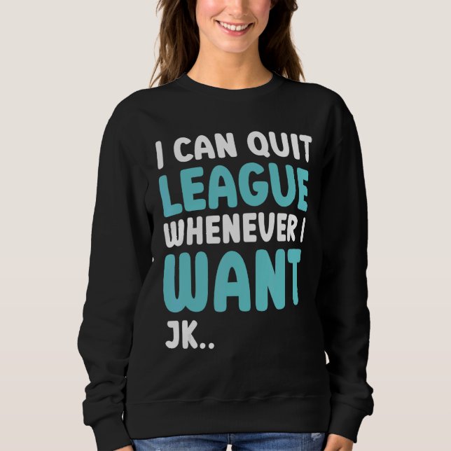 Quit League Whenever I Want  Video Game 5 Sweatshirt (Front)