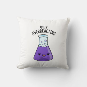 Quit Over-Reacting Funny Chemistry Pun Cushion