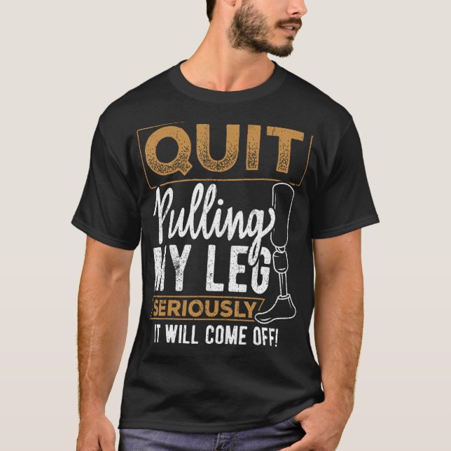 Quit pulling my leg - amputee prosthetic disabilit T-Shirt (Front)