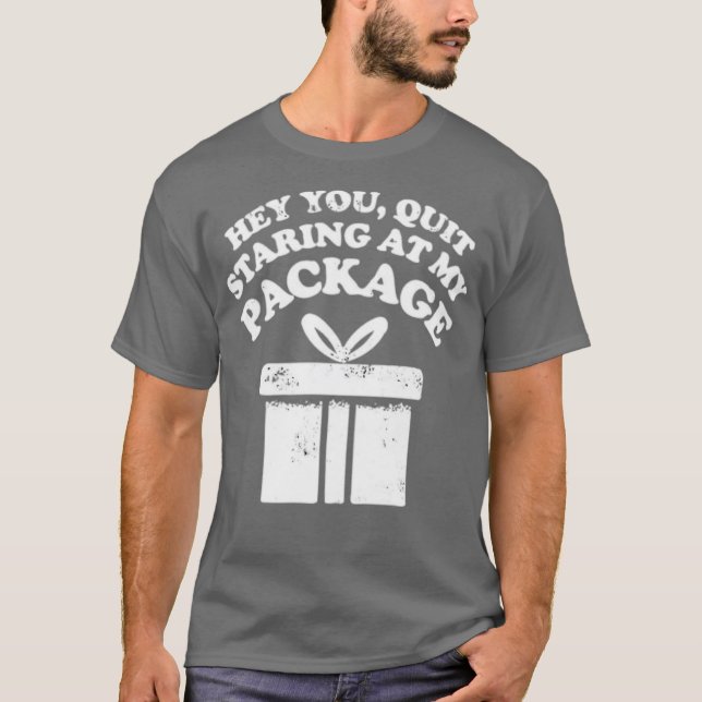 Quit Staring at My Package T-Shirt (Front)