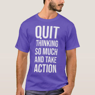 Quit Thinking, Take Action Gym, Hustle, Motivatio T-Shirt