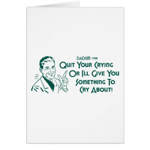 Quit Your Crying Or I'll Give You Something To Cry