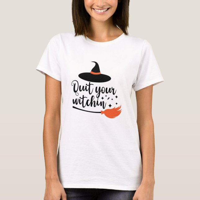 Quit Your Witchin' Funny Halloween Quote T-Shirt (Front)