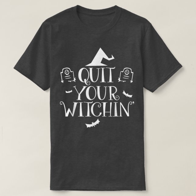 Quit Your Witching Halloween T   Funny Spooky Tee  (Design Front)