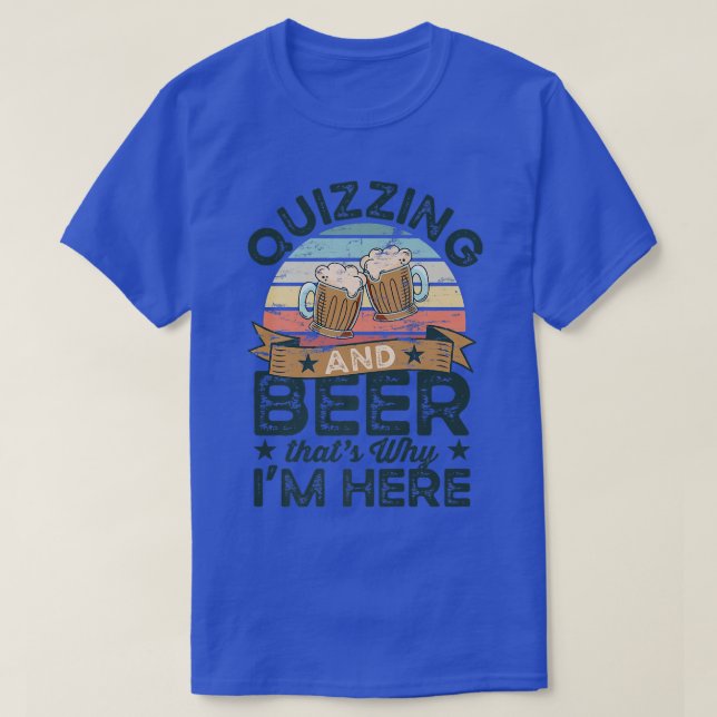 Quizzing and Beer that's why I'm here Funny  T-Shirt (Design Front)