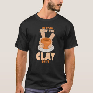 Quote Clay On It  Pottery Potter Ceramicist T-Shirt