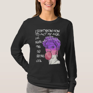 Quote I Don't Know How To Act My Age T-Shirt