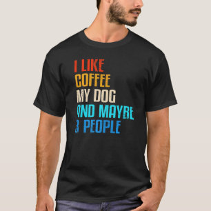 Quote I Like Coffee My Dog And Maybe 3 People T-Shirt