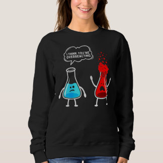 Quote I Think You're Overreacting Cool Science Tea Sweatshirt
