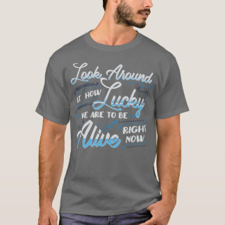 Quote Look Around How Lucky We Are T-Shirt