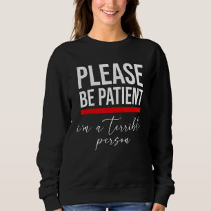 Quote Please Be Patient I'm A Terrible Person Sweatshirt