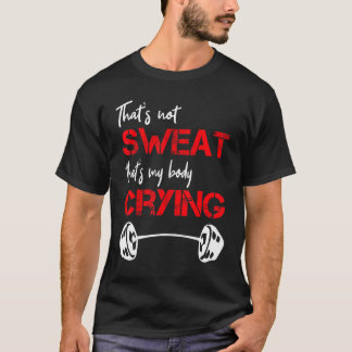 Quote That's Not Sweat It's My Body Crying T-Shirt