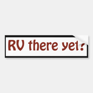 R V there yet? Bumper Sticker