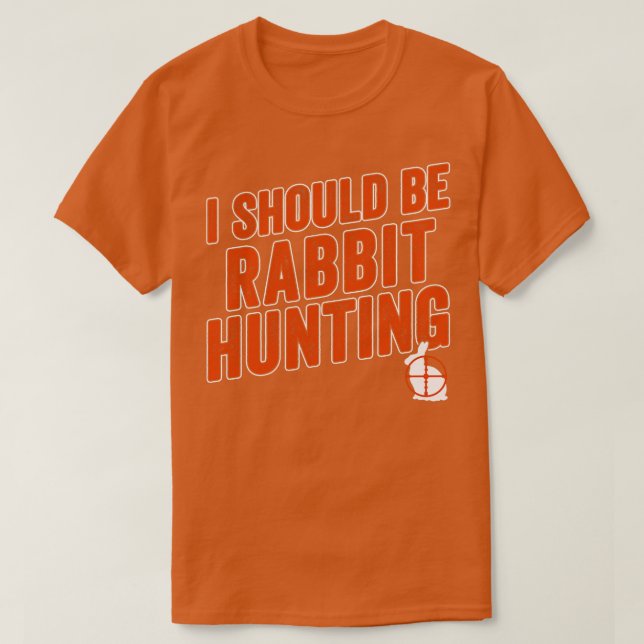 Rabbit Hunter Funny I Should Be Rabbit Hunting T-Shirt (Design Front)