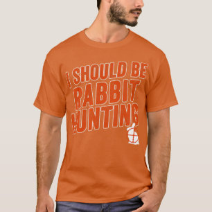 Rabbit Hunter Funny I Should Be Rabbit Hunting T-Shirt