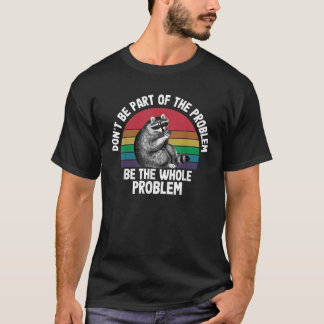 Racoon Don t Be Part Of The Problem Be The Whole P T-Shirt