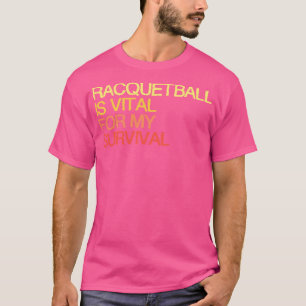 Racquetball Is Vital For My Survival T-Shirt