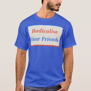 Radicalise Your Friends2 T-Shirt