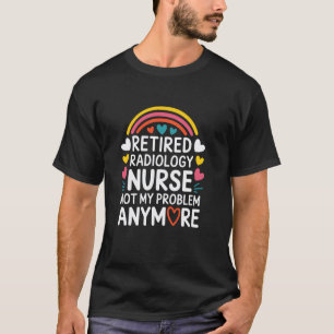 Radiologist Tech Retired Radiology Nurse Not My Pr T-Shirt