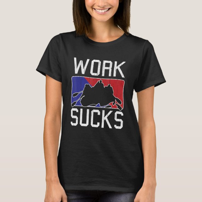 Rafting Thrill River Rapids Rafter   Work Sucks T-Shirt (Front)