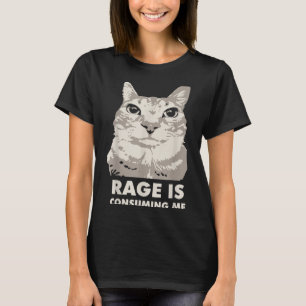 Rage Is Consuming Me Angry Cat Meme Sarcasm Funny  T-Shirt