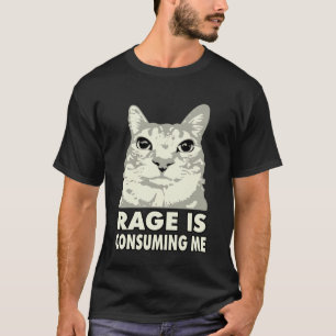 Rage Is Consuming Me Angry Cat Meme Sarcasm Funny T-Shirt