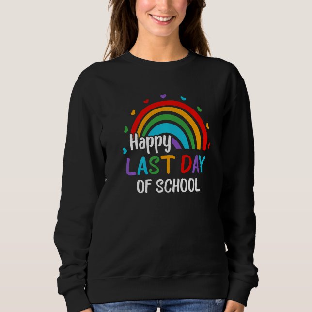 Rainbow Happy Last Day Of School End Of Year Teach Sweatshirt (Front)