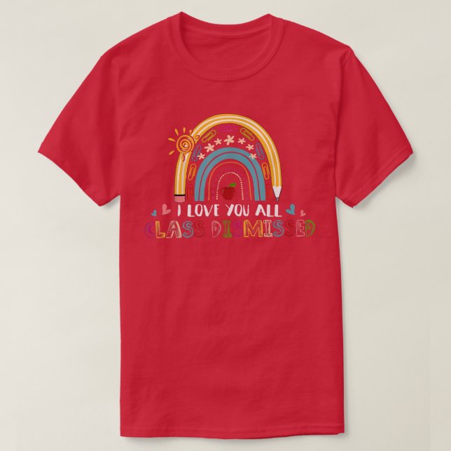 Rainbow I Love You All Class Dismissed Last Day Of T-Shirt (Design Front)