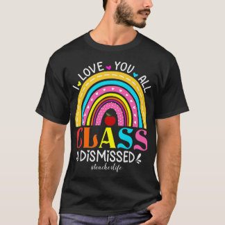 Rainbow I Love You All Class Dismissed Teacher Lif T-Shirt