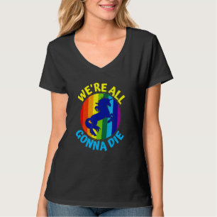 Rainbow Unicorn We're All Gonna Die T-Shirt