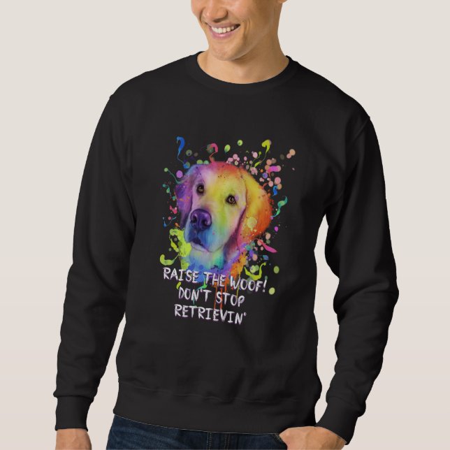 Raise the Woof Dont Stop Retrievin Golden Retrieve Sweatshirt (Front)