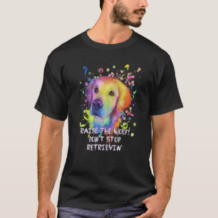 Raise the Woof Dont Stop Retrievin Golden Retrieve T-Shirt