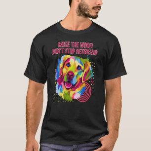 Raise the Woof Dont Stop Retrievin Golden Retrieve T-Shirt