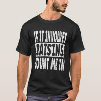 Raisin Saying If Involves Raisins Count Me In
