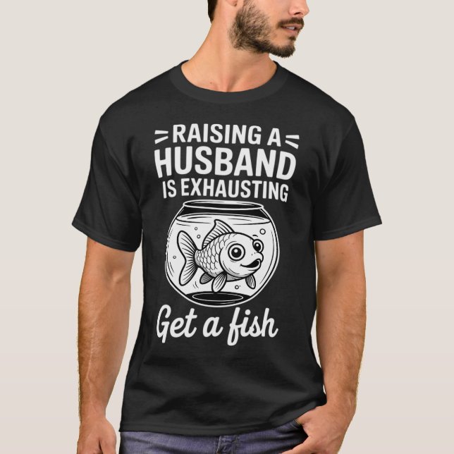 Raising A Husband is Exhausting Get A Fish T-Shirt (Front)