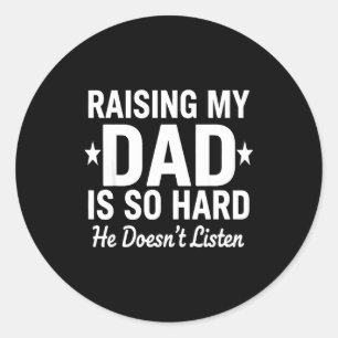 Raising My Dad Is So Hard He Doesn't Listen Classic Round Sticker