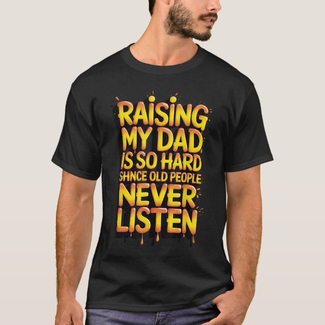 Raising My Dad is So Hard Since Old People Never L T-Shirt (Front)