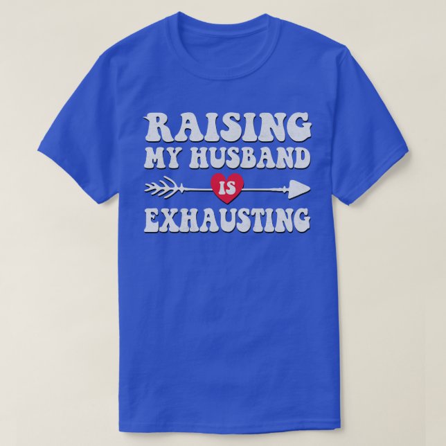 Raising My Hus Is Exhausting 2 T-Shirt (Design Front)